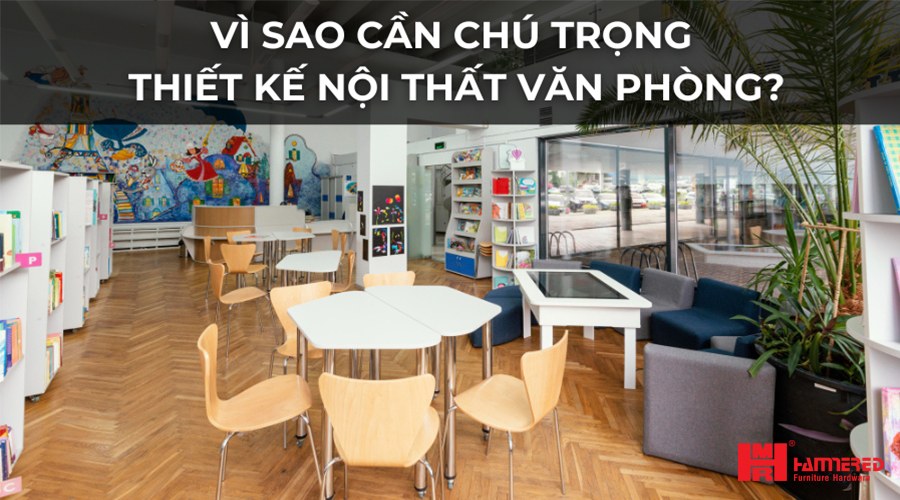 Vì sao cần chú trọng thiết kế nội thất văn phòng
